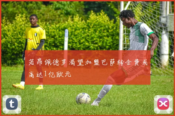 若昂佩德罗渴望加盟巴萨转会费或高达1亿欧元