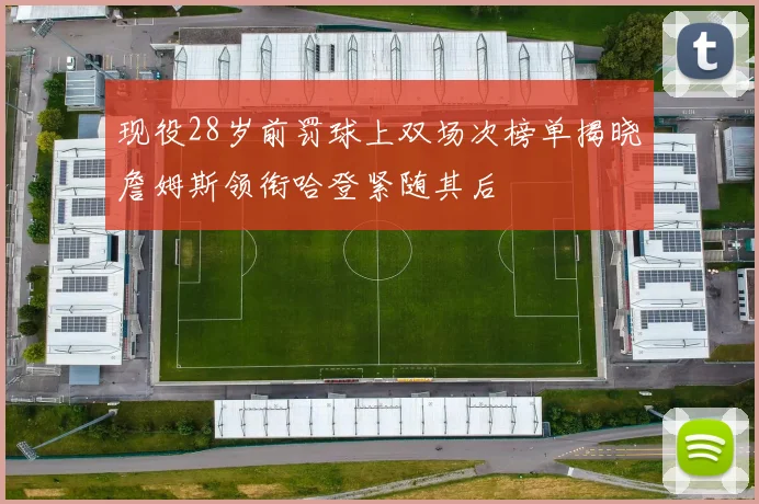 现役28岁前罚球上双场次榜单揭晓詹姆斯领衔哈登紧随其后