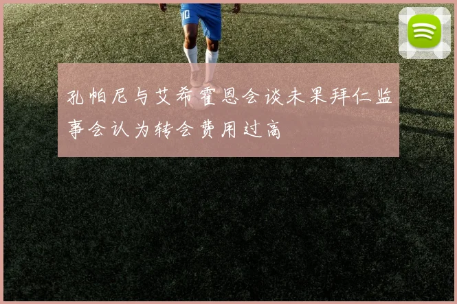 孔帕尼与艾希霍恩会谈未果拜仁监事会认为转会费用过高