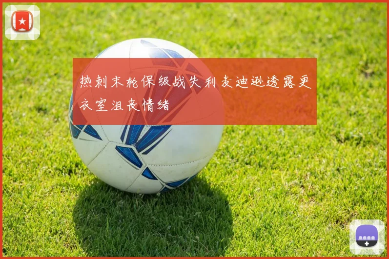 热刺末轮保级战失利麦迪逊透露更衣室沮丧情绪
